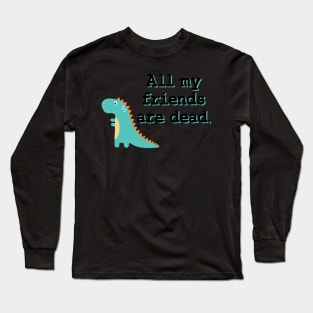 All my friends are dead Long Sleeve T-Shirt